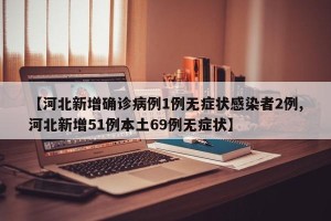 【河北新增确诊病例1例无症状感染者2例,河北新增51例本土69例无症状】