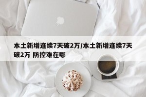 本土新增连续7天破2万/本土新增连续7天破2万 防控难在哪