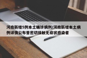 河南新增5例本土确诊病例/河南新增本土病例详情公布曾密切接触无症状感染者