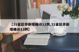 【31省区市新增确诊12例,31省区市新增确诊13例】