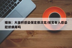 媒体：大面积感染保定很淡定/保定有人感染冠状病毒吗