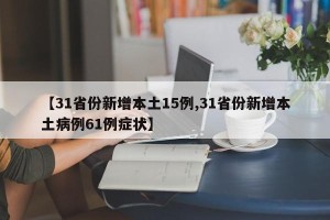 【31省份新增本土15例,31省份新增本土病例61例症状】