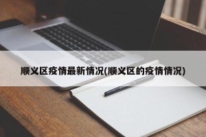 顺义区疫情最新情况(顺义区的疫情情况)