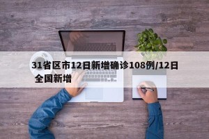 31省区市12日新增确诊108例/12日 全国新增