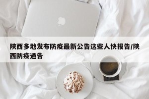 陕西多地发布防疫最新公告这些人快报告/陕西防疫通告