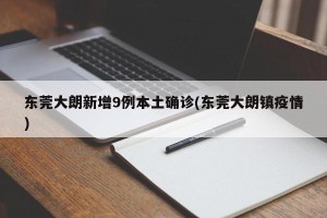东莞大朗新增9例本土确诊(东莞大朗镇疫情)