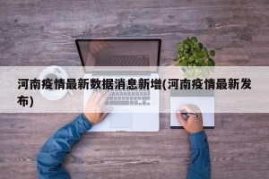 河南疫情最新数据消息新增(河南疫情最新发布)