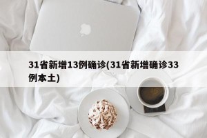 31省新增13例确诊(31省新增确诊33例本土)