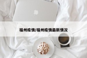福州疫情/福州疫情最新情况