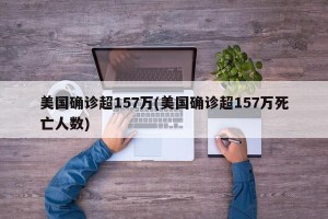 美国确诊超157万(美国确诊超157万死亡人数)