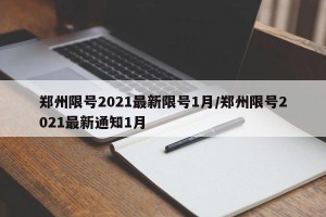 郑州限号2021最新限号1月/郑州限号2021最新通知1月