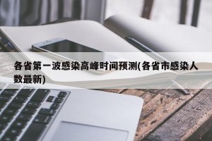 各省第一波感染高峰时间预测(各省市感染人数最新)