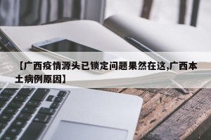 【广西疫情源头已锁定问题果然在这,广西本土病例原因】