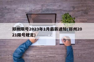 郑州限号2023年1月最新通知(郑州2021限号规定)