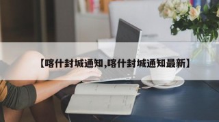 【喀什封城通知,喀什封城通知最新】
