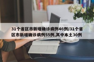 31个省区市新增确诊病例46例/31个省区市新增确诊病例55例,其中本土30例