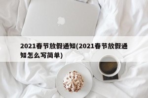 2021春节放假通知(2021春节放假通知怎么写简单)