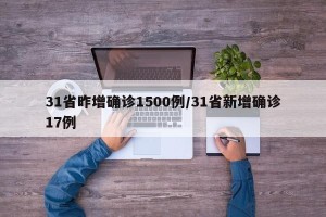 31省昨增确诊1500例/31省新增确诊17例