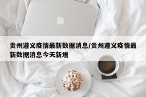 贵州遵义疫情最新数据消息/贵州遵义疫情最新数据消息今天新增