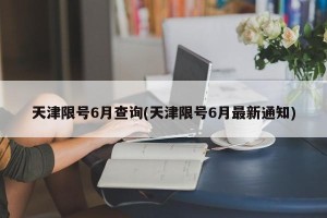 天津限号6月查询(天津限号6月最新通知)