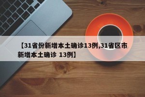 【31省份新增本土确诊13例,31省区市新增本土确诊 13例】