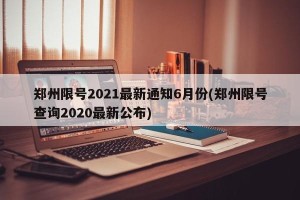 郑州限号2021最新通知6月份(郑州限号查询2020最新公布)