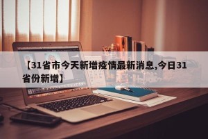 【31省市今天新增疫情最新消息,今日31省份新增】