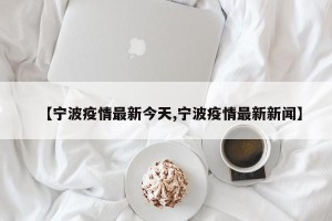 【宁波疫情最新今天,宁波疫情最新新闻】
