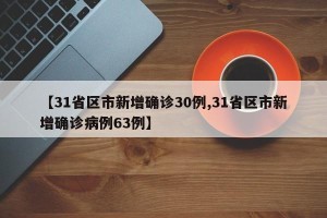 【31省区市新增确诊30例,31省区市新增确诊病例63例】