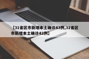 【31省区市新增本土确诊43例,31省区市新增本土确诊42例】