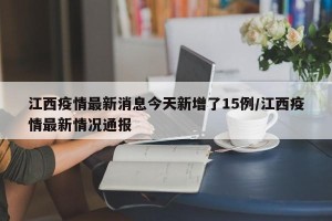 江西疫情最新消息今天新增了15例/江西疫情最新情况通报