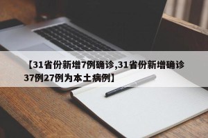 【31省份新增7例确诊,31省份新增确诊37例27例为本土病例】