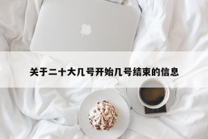 关于二十大几号开始几号结束的信息