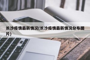 长沙疫情最新情况(长沙疫情最新情况分布图片)