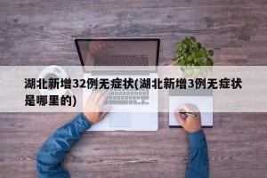 湖北新增32例无症状(湖北新增3例无症状是哪里的)