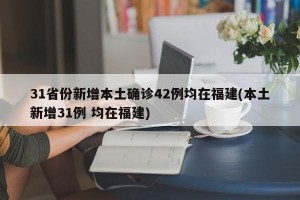 31省份新增本土确诊42例均在福建(本土新增31例 均在福建)