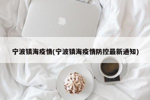 宁波镇海疫情(宁波镇海疫情防控最新通知)