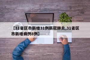 【31省区市新增31例新冠肺炎,31省区市新增病例8例】