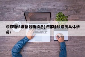 成都确诊疫情最新消息(成都确诊病例具体情况)