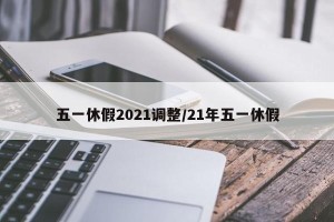 五一休假2021调整/21年五一休假