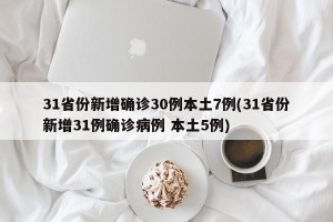 31省份新增确诊30例本土7例(31省份新增31例确诊病例 本土5例)