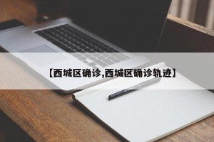 【西城区确诊,西城区确诊轨迹】