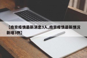 【南京疫情最新消息3人,南京疫情最新情况新增3例】