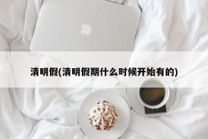 清明假(清明假期什么时候开始有的)