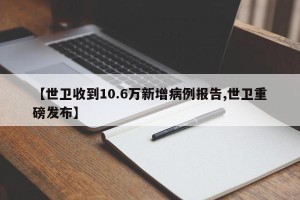 【世卫收到10.6万新增病例报告,世卫重磅发布】