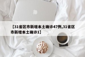 【31省区市新增本土确诊47例,31省区市新增本土确诊1】