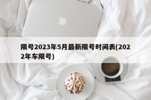 限号2023年5月最新限号时间表(2022年车限号)