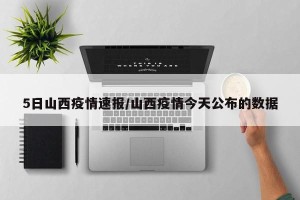 5日山西疫情速报/山西疫情今天公布的数据