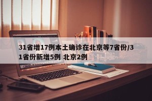 31省增17例本土确诊在北京等7省份/31省份新增5例 北京2例