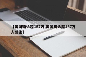 【美国确诊超157万,美国确诊超157万人感染】